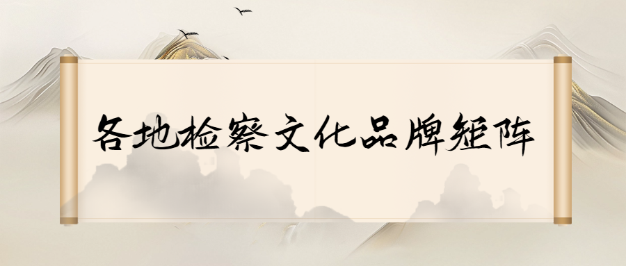 各地检察文化品牌矩阵 | 吉林