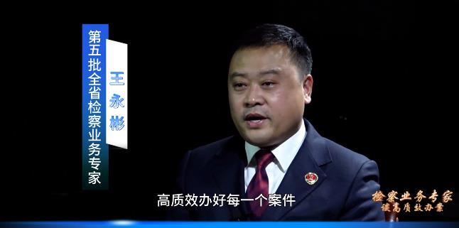 检察业务专家谈高质效办案丨王永彬：树立正确的办案理念，提升履职本领，创新工作方法