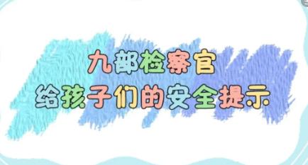 收藏！全国31地九部检察官给孩子们的安全提示，很实用！